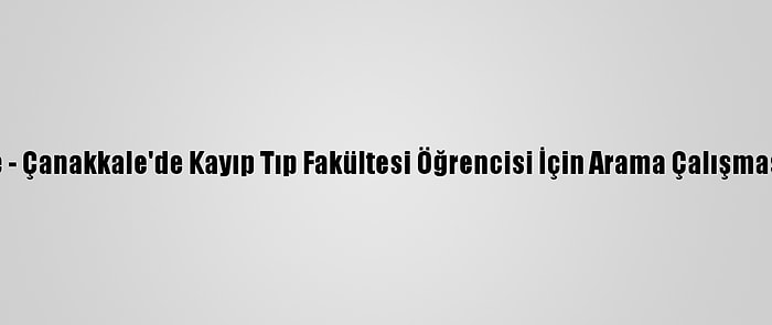 Güncelleme - Çanakkale'de Kayıp Tıp Fakültesi Öğrencisi İçin Arama Çalışması Başlatıldı