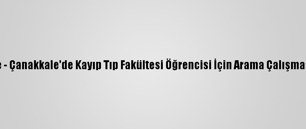 Güncelleme - Çanakkale'de Kayıp Tıp Fakültesi Öğrencisi İçin Arama Çalışması Başlatıldı