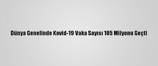 Dünya Genelinde Kovid-19 Vaka Sayısı 105 Milyonu Geçti