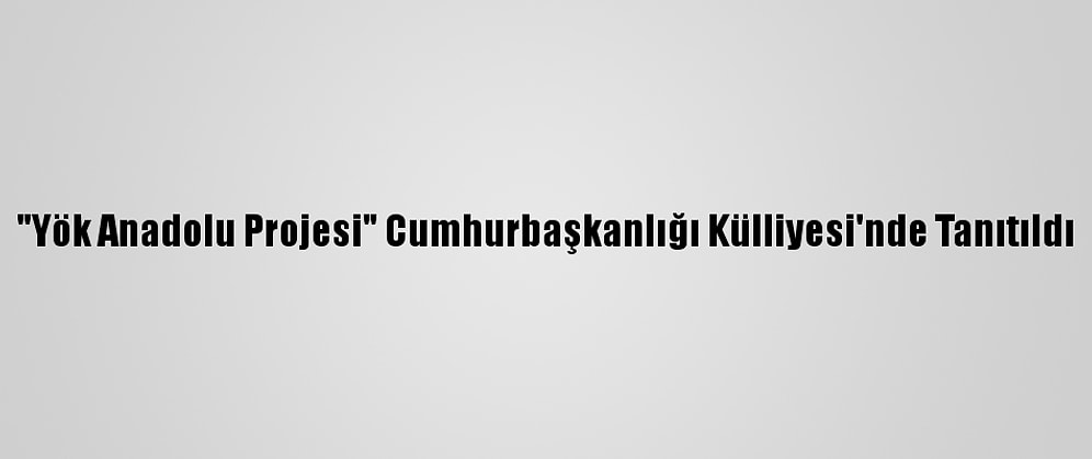 "Yök Anadolu Projesi" Cumhurbaşkanlığı Külliyesi'nde Tanıtıldı