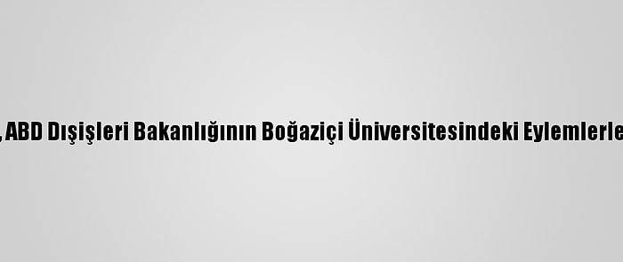 Ak Parti Sözcüsü Çelik'ten, ABD Dışişleri Bakanlığının Boğaziçi Üniversitesindeki Eylemlerle İlgili Açıklamasına Tepki: