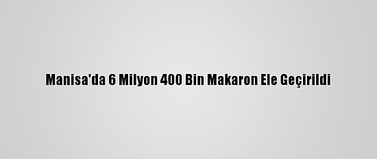Manisa'da 6 Milyon 400 Bin Makaron Ele Geçirildi
