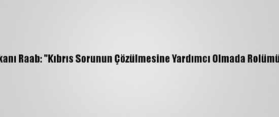 İngiltere Dışişleri Bakanı Raab: "Kıbrıs Sorunun Çözülmesine Yardımcı Olmada Rolümüzü Tam Oynayacağız"