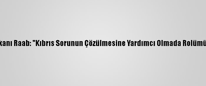 İngiltere Dışişleri Bakanı Raab: "Kıbrıs Sorunun Çözülmesine Yardımcı Olmada Rolümüzü Tam Oynayacağız"