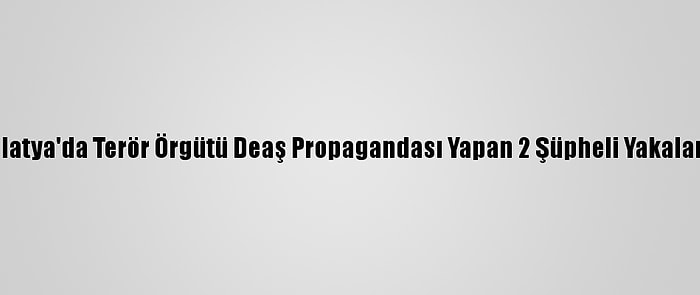 Malatya'da Terör Örgütü Deaş Propagandası Yapan 2 Şüpheli Yakalandı