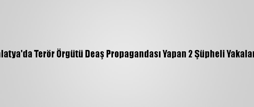 Malatya'da Terör Örgütü Deaş Propagandası Yapan 2 Şüpheli Yakalandı