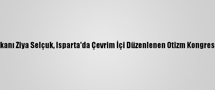 Milli Eğitim Bakanı Ziya Selçuk, Isparta'da Çevrim İçi Düzenlenen Otizm Kongresi'nde Konuştu: