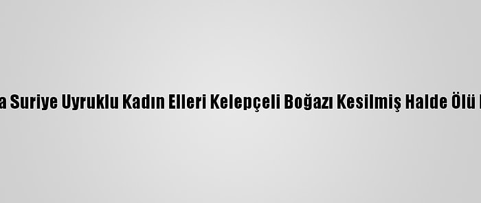 Muğla'da Suriye Uyruklu Kadın Elleri Kelepçeli Boğazı Kesilmiş Halde Ölü Bulundu