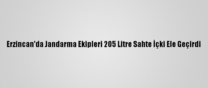 Erzincan'da Jandarma Ekipleri 205 Litre Sahte İçki Ele Geçirdi