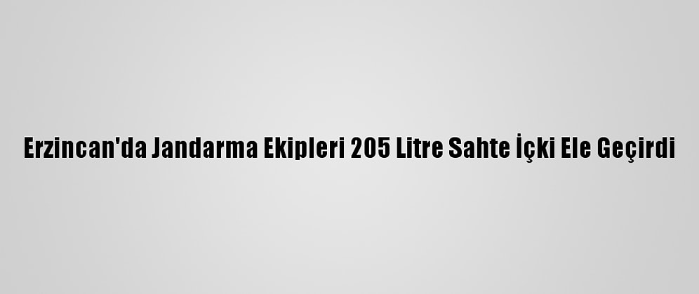Erzincan'da Jandarma Ekipleri 205 Litre Sahte İçki Ele Geçirdi