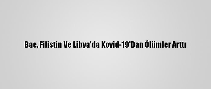 Bae, Filistin Ve Libya'da Kovid-19'Dan Ölümler Arttı