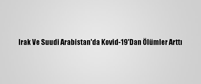 Irak Ve Suudi Arabistan'da Kovid-19'Dan Ölümler Arttı