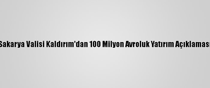 Sakarya Valisi Kaldırım'dan 100 Milyon Avroluk Yatırım Açıklaması