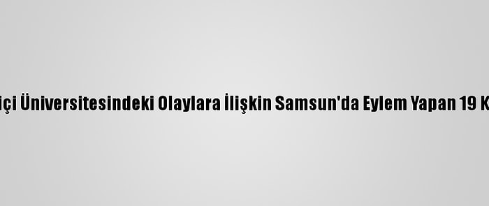 Güncelleme - Boğaziçi Üniversitesindeki Olaylara İlişkin Samsun'da Eylem Yapan 19 Kişi Serbest Bırakıldı