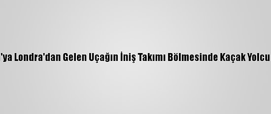 Hollanda'ya Londra'dan Gelen Uçağın İniş Takımı Bölmesinde Kaçak Yolcu Bulundu