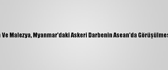Endonezya Ve Malezya, Myanmar'daki Askeri Darbenin Asean'da Görüşülmesini İstiyor