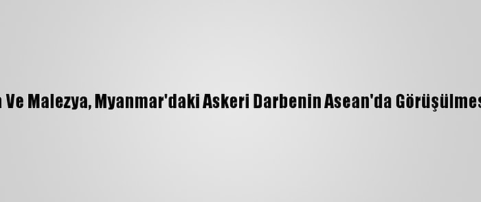 Endonezya Ve Malezya, Myanmar'daki Askeri Darbenin Asean'da Görüşülmesini İstiyor