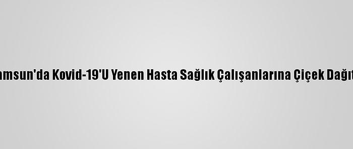 Samsun'da Kovid-19'U Yenen Hasta Sağlık Çalışanlarına Çiçek Dağıttı