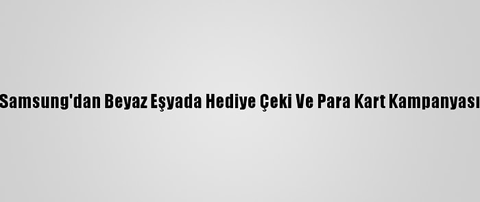 Samsung'dan Beyaz Eşyada Hediye Çeki Ve Para Kart Kampanyası