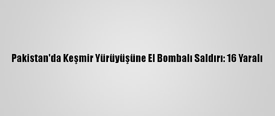 Pakistan'da Keşmir Yürüyüşüne El Bombalı Saldırı: 16 Yaralı