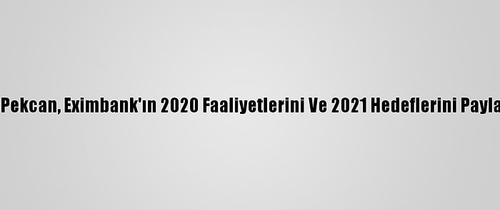 Bakan Pekcan, Eximbank'ın 2020 Faaliyetlerini Ve 2021 Hedeflerini Paylaştı: (2)