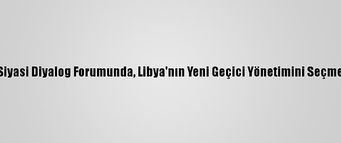 İsviçre'deki Libya Siyasi Diyalog Forumunda, Libya'nın Yeni Geçici Yönetimini Seçme Oylaması Başladı