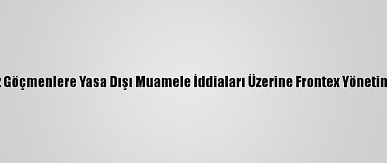 Portekiz, Akdeniz'de Düzensiz Göçmenlere Yasa Dışı Muamele İddiaları Üzerine Frontex Yönetiminin Toplanacağını Duyurdu