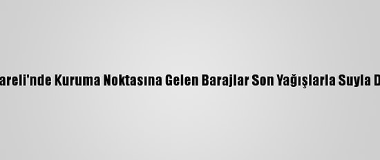 Kırklareli'nde Kuruma Noktasına Gelen Barajlar Son Yağışlarla Suyla Doldu