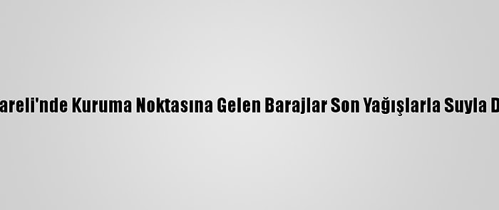 Kırklareli'nde Kuruma Noktasına Gelen Barajlar Son Yağışlarla Suyla Doldu