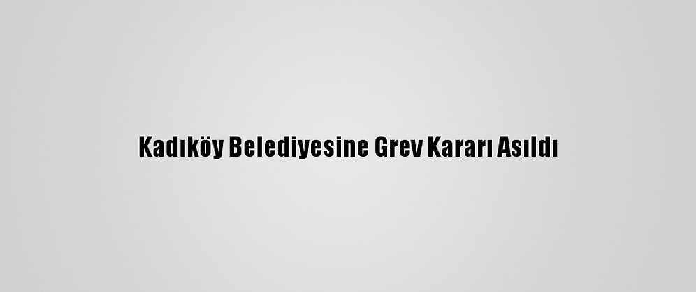 Kadıköy Belediyesine Grev Kararı Asıldı