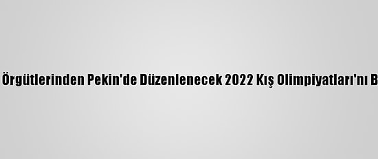İnsan Hakları Örgütlerinden Pekin'de Düzenlenecek 2022 Kış Olimpiyatları'nı Boykot Çağrısı