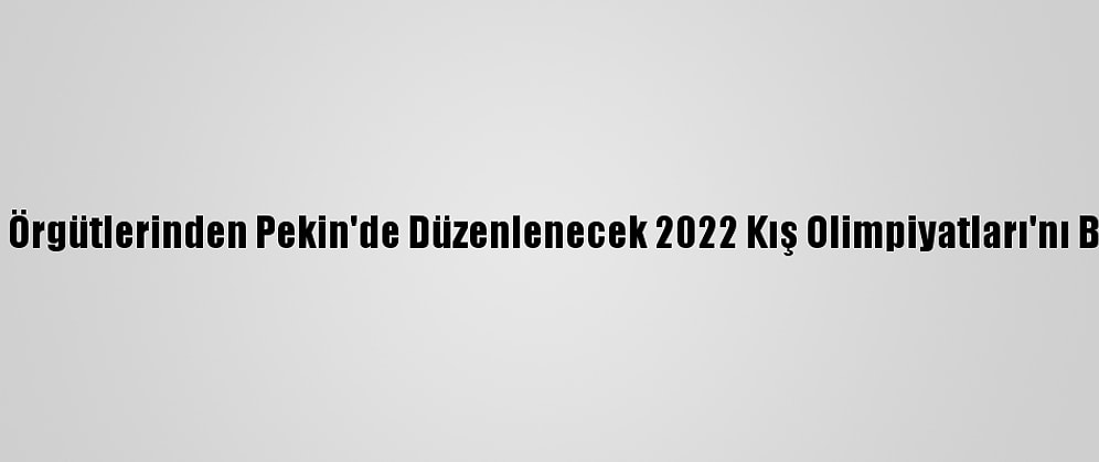İnsan Hakları Örgütlerinden Pekin'de Düzenlenecek 2022 Kış Olimpiyatları'nı Boykot Çağrısı