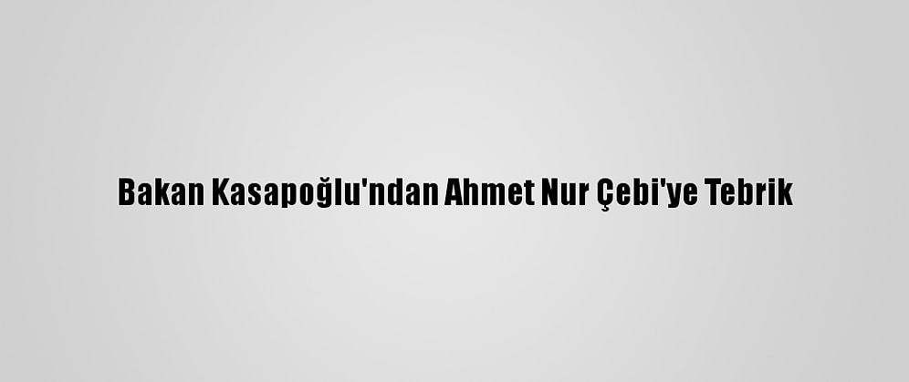 Bakan Kasapoğlu'ndan Ahmet Nur Çebi'ye Tebrik