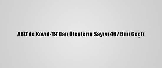 ABD'de Kovid-19'Dan Ölenlerin Sayısı 467 Bini Geçti