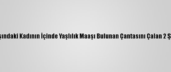 Kayseri'de 82 Yaşındaki Kadının İçinde Yaşlılık Maaşı Bulunan Çantasını Çalan 2 Şüpheli Yakalandı