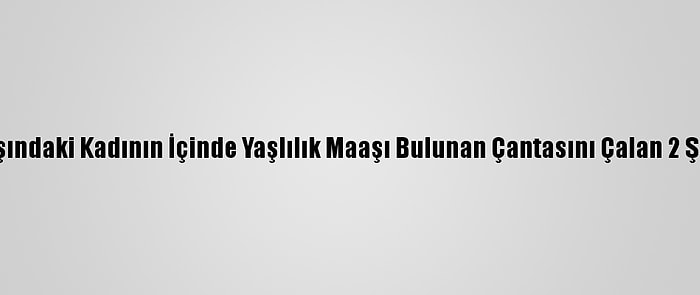 Kayseri'de 82 Yaşındaki Kadının İçinde Yaşlılık Maaşı Bulunan Çantasını Çalan 2 Şüpheli Yakalandı