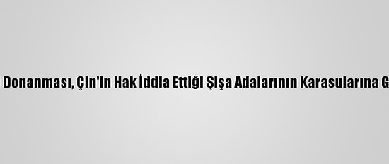 ABD Donanması, Çin'in Hak İddia Ettiği Şişa Adalarının Karasularına Girdi