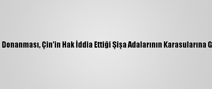 ABD Donanması, Çin'in Hak İddia Ettiği Şişa Adalarının Karasularına Girdi