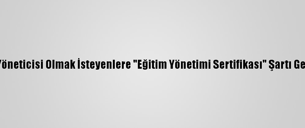 Okul Yöneticisi Olmak İsteyenlere "Eğitim Yönetimi Sertifikası" Şartı Getirildi