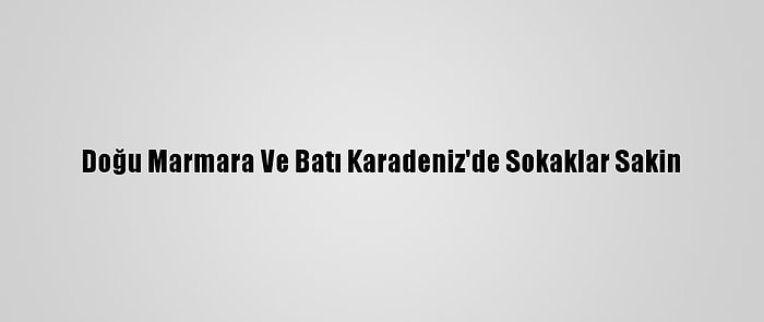 Doğu Marmara Ve Batı Karadeniz'de Sokaklar Sakin