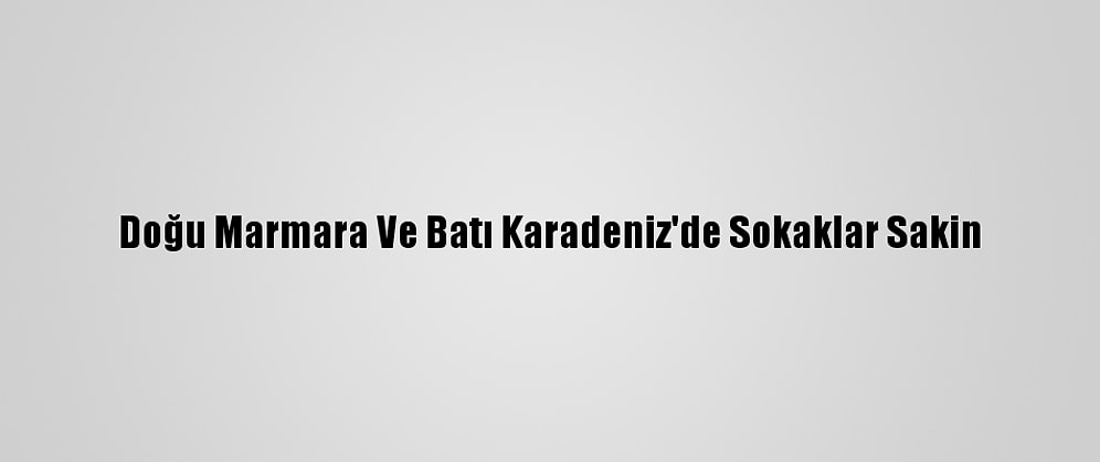 Doğu Marmara Ve Batı Karadeniz'de Sokaklar Sakin