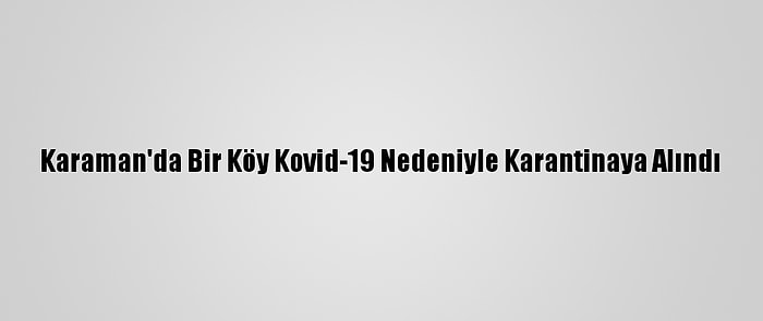 Karaman'da Bir Köy Kovid-19 Nedeniyle Karantinaya Alındı