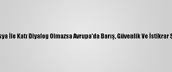 Macron: "Rusya İle Katı Diyalog Olmazsa Avrupa'da Barış, Güvenlik Ve İstikrar Sağlanamaz"