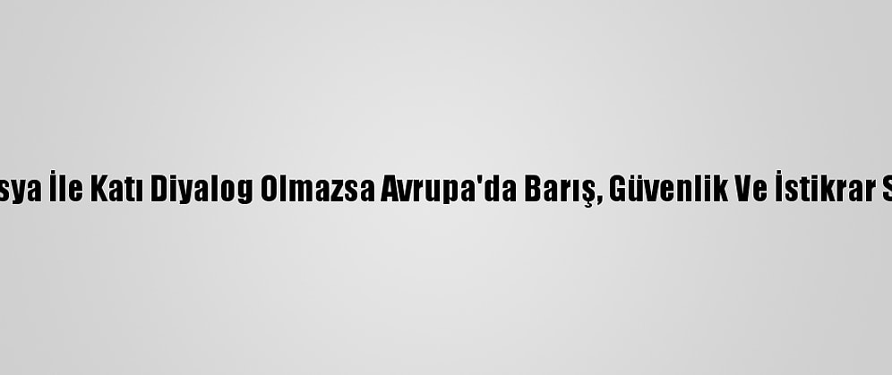 Macron: "Rusya İle Katı Diyalog Olmazsa Avrupa'da Barış, Güvenlik Ve İstikrar Sağlanamaz"