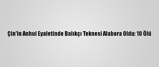 Çin'in Anhui Eyaletinde Balıkçı Teknesi Alabora Oldu: 10 Ölü
