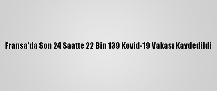 Fransa'da Son 24 Saatte 22 Bin 139 Kovid-19 Vakası Kaydedildi