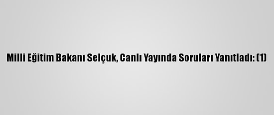 Milli Eğitim Bakanı Selçuk, Canlı Yayında Soruları Yanıtladı: (1)