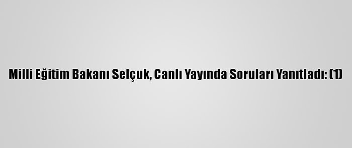 Milli Eğitim Bakanı Selçuk, Canlı Yayında Soruları Yanıtladı: (1)