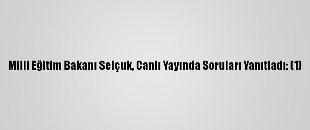 Milli Eğitim Bakanı Selçuk, Canlı Yayında Soruları Yanıtladı: (1)