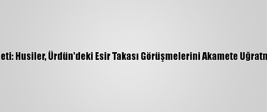 Yemen Hükümeti: Husiler, Ürdün'deki Esir Takası Görüşmelerini Akamete Uğratmaya Çalışıyor